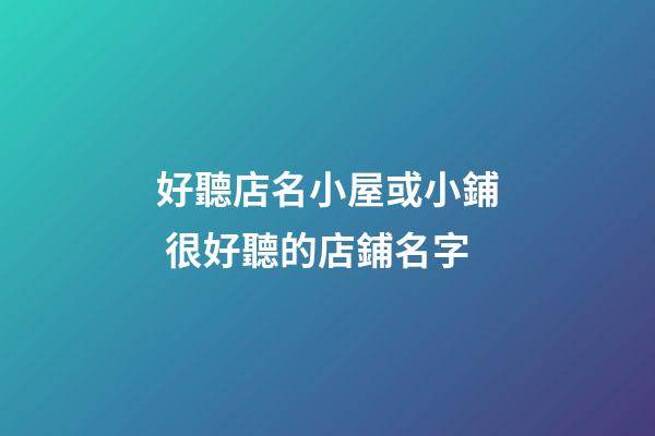 好聽店名小屋或小鋪 很好聽的店鋪名字-第1張-店鋪起名-玄機派